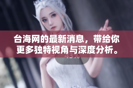 台海网的最新消息，带给你更多独特视角与深度分析。