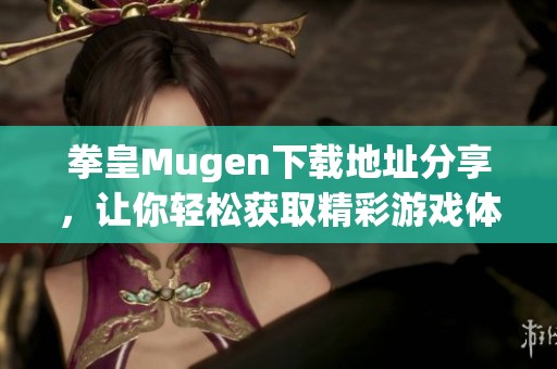 拳皇Mugen下载地址分享，让你轻松获取精彩游戏体验