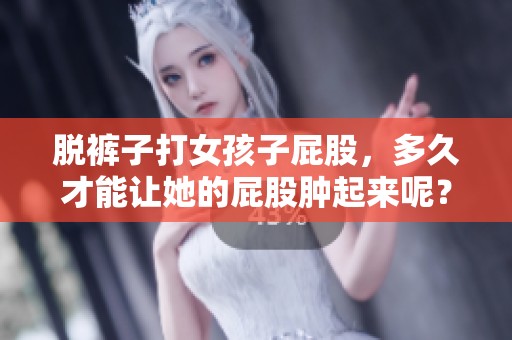 脱裤子打女孩子屁股，多久才能让她的屁股肿起来呢？