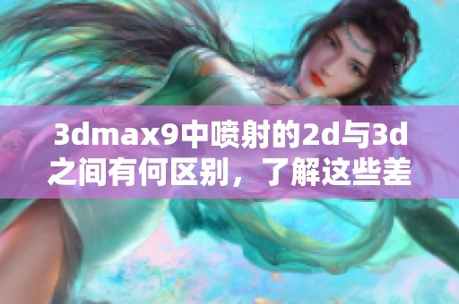 **max9中喷射的2d与**之间有何区别，了解这些差异非常重要