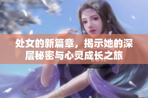 处女的新篇章，揭示她的深层秘密与心灵成长之旅