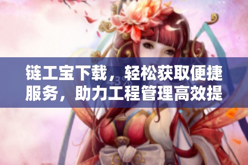 链工宝下载，轻松获取便捷服务，助力工程管理高效提升！