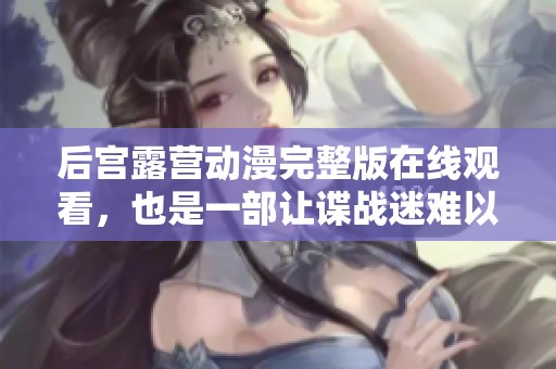 后宫露营动漫完整版在线观看，也是一部让谍战迷难以忘怀的佳作