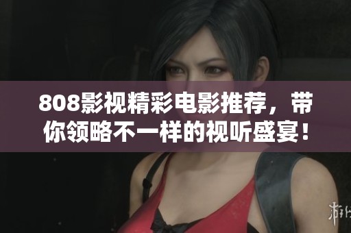 808影视精彩电影推荐，带你领略不一样的视听盛宴！