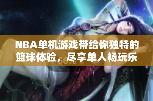NBA单机游戏带给你独特的篮球体验，尽享单人畅玩乐趣