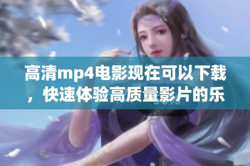 高清mp4电影现在可以下载，快速体验高质量影片的乐趣
