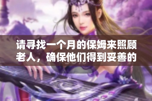 请寻找一个月的保姆来照顾老人，确保他们得到妥善的照顾与陪伴。