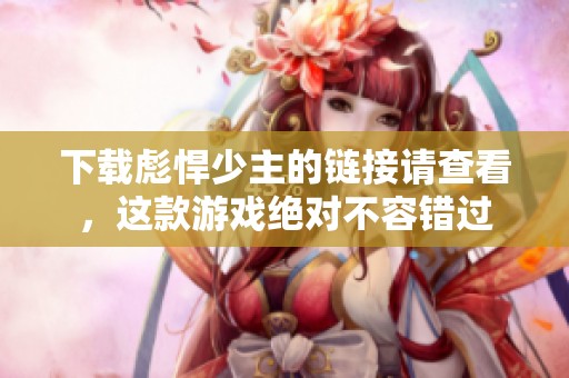 下载彪悍少主的链接请查看，这款游戏绝对不容错过