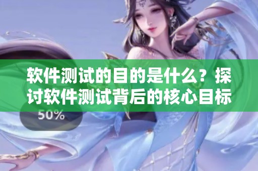 软件测试的目的是什么？探讨软件测试背后的核心目标与重要性