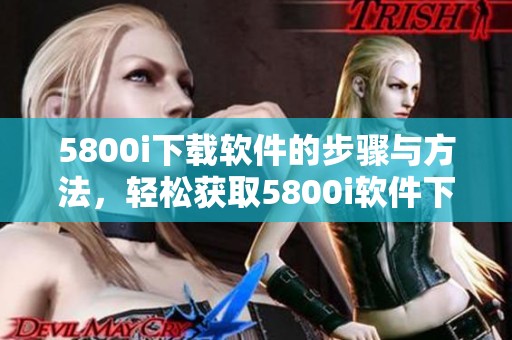 5800i下载软件的步骤与方法，轻松获取5800i软件下载资源