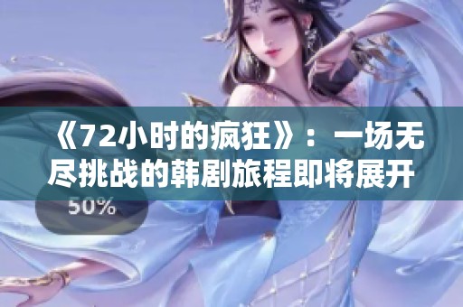 《72小时的疯狂》：一场无尽挑战的韩剧旅程即将展开