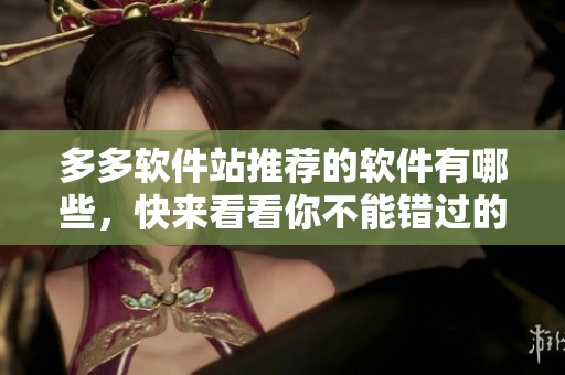 多多软件站推荐的软件有哪些，快来看看你不能错过的应用！
