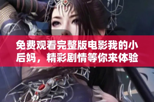 免费观看完整版电影我的小后妈，精彩剧情等你来体验