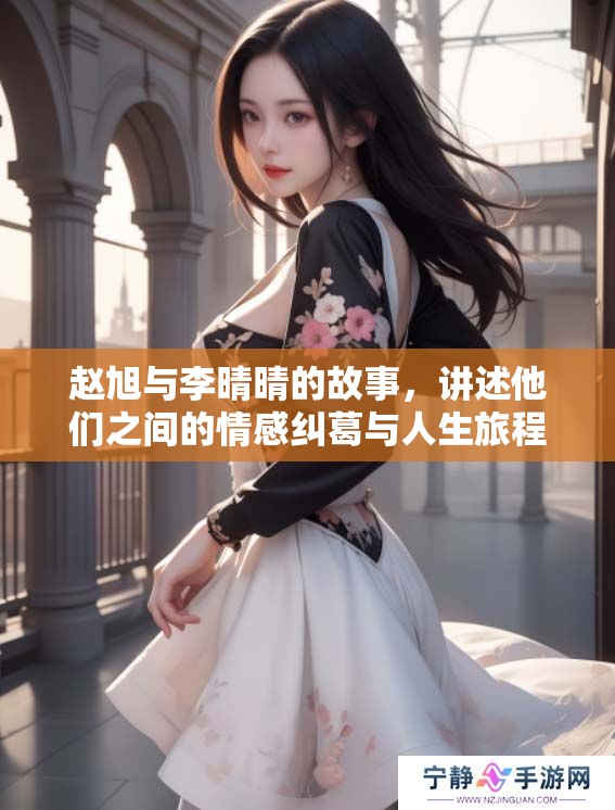 赵旭与李晴晴的故事，讲述他们之间的情感纠葛与人生旅程