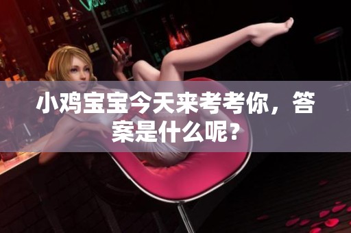 小鸡宝宝今天来考考你，答案是什么呢？