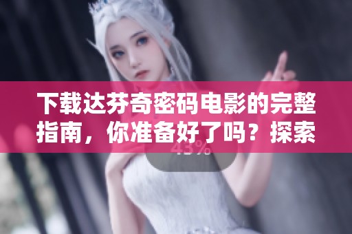 下载达芬奇密码电影的完整指南，你准备好了吗？探索这个经典影片的魅力吧！