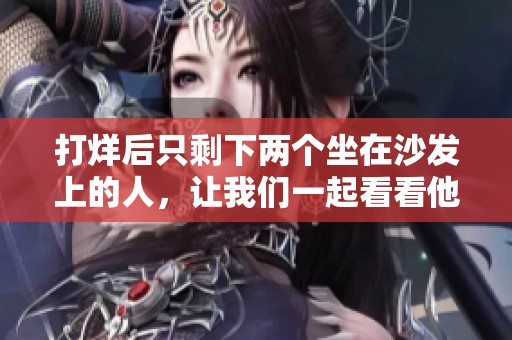 打烊后只剩下两个坐在沙发上的人，让我们一起看看他们的故事吧