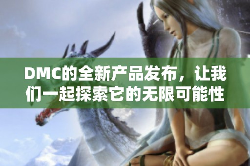 DMC的全新产品发布，让我们一起探索它的无限可能性