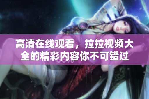 高清在线观看，拉拉视频大全的精彩内容你不可错过