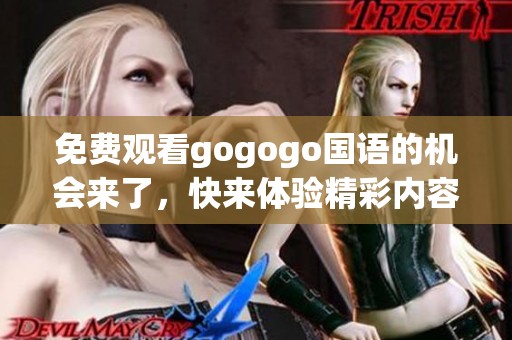 免费观看gogogo国语的机会来了，快来体验精彩内容！