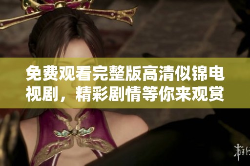 免费观看完整版高清似锦电视剧，精彩剧情等你来观赏！
