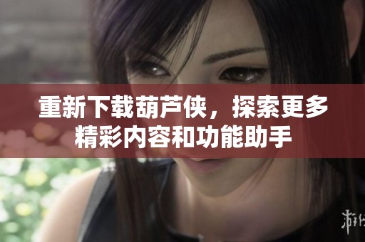 重新下载葫芦侠，探索更多精彩内容和功能助手