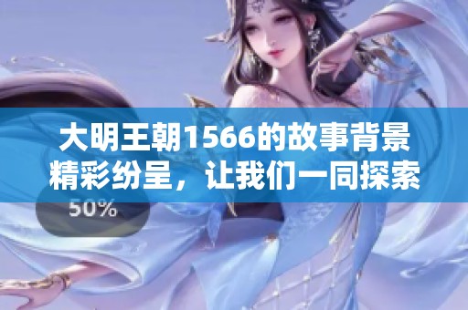 大明王朝1566的故事背景精彩纷呈，让我们一同探索那段辉煌历史吧