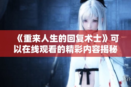 《重来人生的回复术士》可以在线观看的精彩内容揭秘