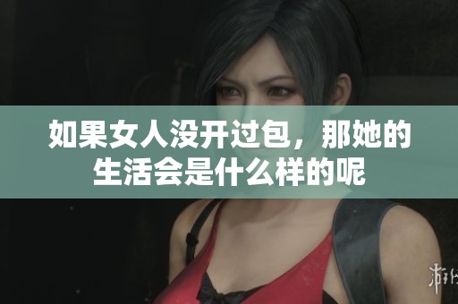 如果女人没开过包，那她的生活会是什么样的呢