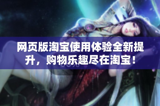 网页版淘宝使用体验全新提升，购物乐趣尽在淘宝！