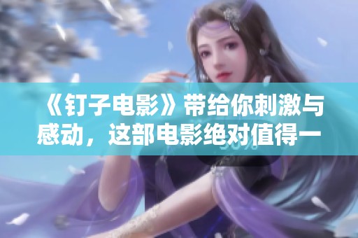 《钉子电影》带给你刺激与感动，这部电影绝对值得一看！