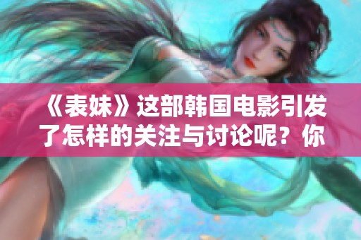 《表妹》这部韩国电影引发了怎样的关注与讨论呢？你绝对不容错过的精彩故事！