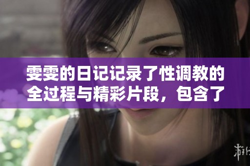 雯雯的日记记录了性调教的全过程与精彩片段，包含了骨科视频的内容