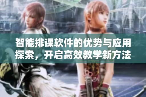 智能排课软件的优势与应用探索，开启高效教学新方法
