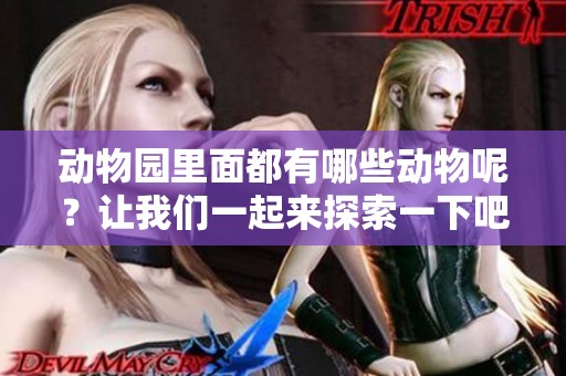 动物园里面都有哪些动物呢？让我们一起来探索一下吧！
