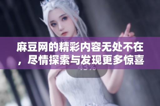 麻豆网的精彩内容无处不在，尽情探索与发现更多惊喜吧