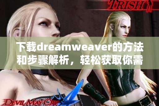 下载dreamwe**er的方法和步骤解析，轻松获取你需要的工具
