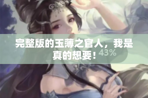 完整版的玉薄之官人，我是真的想要！