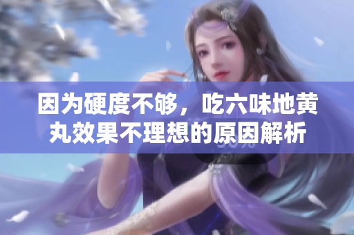 因为硬度不够，吃六味地黄丸效果不理想的原因解析