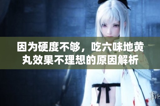 因为硬度不够，吃六味地黄丸效果不理想的原因解析