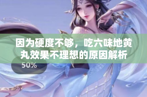 因为硬度不够，吃六味地黄丸效果不理想的原因解析