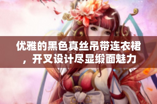 优雅的黑色真丝吊带连衣裙，开叉设计尽显缎面魅力
