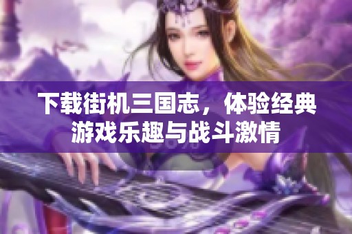 下载街机三国志，体验经典游戏乐趣与战斗激情