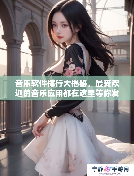 音乐软件排行大揭秘，最受欢迎的音乐应用都在这里等你发现！