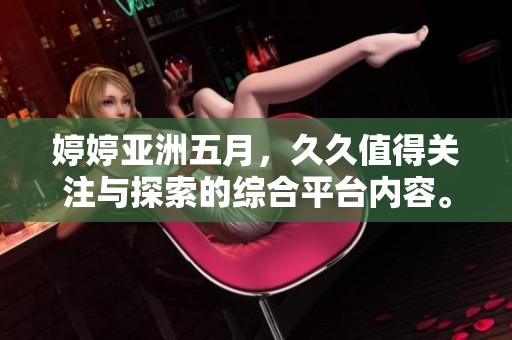**亚洲**，**值得关注与探索的综合平台内容。