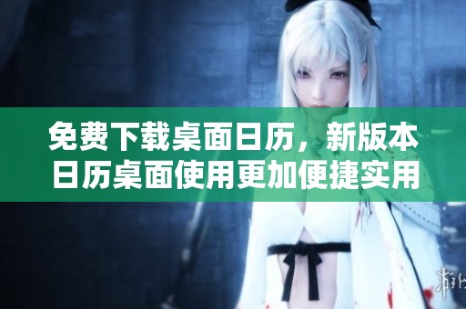 免费下载桌面日历，新版本日历桌面使用更加便捷实用