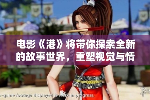 电影《港》将带你探索全新的故事世界，重塑视觉与情感的极致体验。