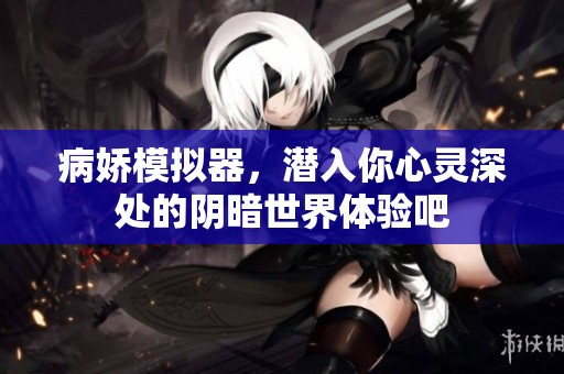 病娇模拟器，潜入你心灵深处的阴暗世界体验吧