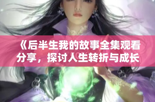 《后半生我的故事全集观看分享，探讨人生转折与成长》