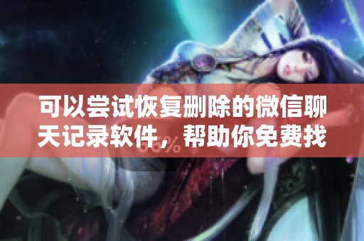 可以尝试恢复删除的微信聊天记录软件，帮助你免费找回失去的交流记忆！